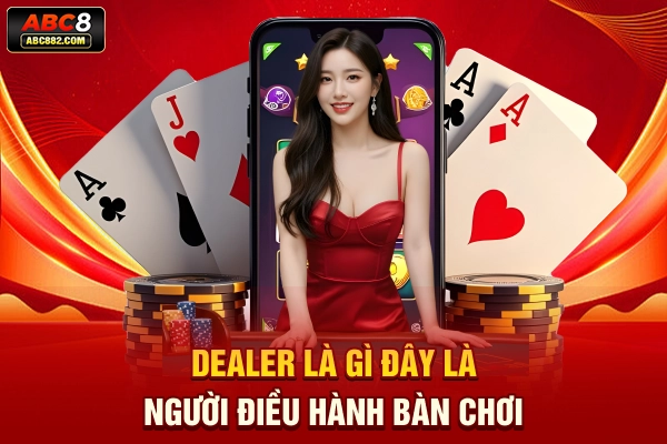 Dealer là gì? Đây là người điều hành bàn chơi